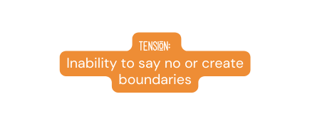 Tension Inability to say no or create boundaries